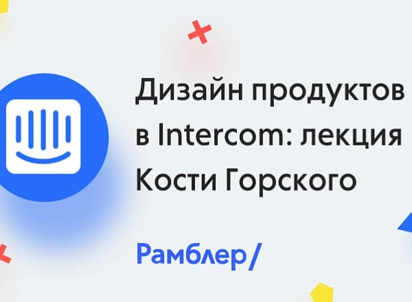 Дизайн продуктов в Intercom - лекция Кости Горского