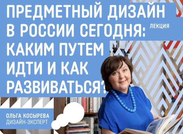 Лекция Ольги Косыревой «Предметный дизайн в России сегодня: каким путем идти и как развиваться?»